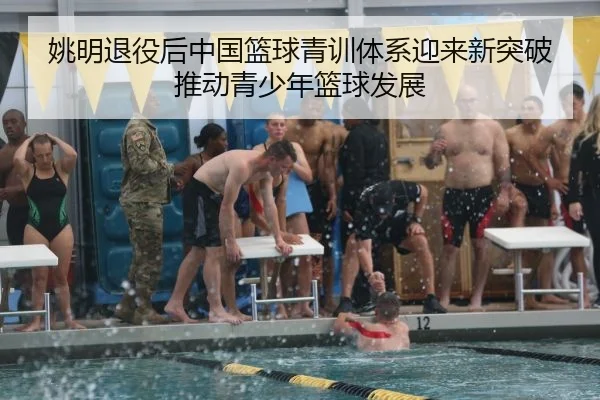 姚明退役后中国篮球青训体系迎来新突破推动青少年篮球发展